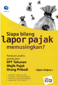 Siapa Bilang Lapor Pajak Memusingkan ? : Panduan Praktis Pembuatan SPT Tahunan Wajib Pajak Orang Pribadi